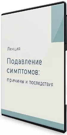 О подавлении симптомов пациента: причины, последствия, виды, как распознать и не допустить (2026) Лекция