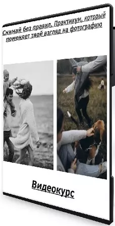 Снимай без правил. Практикум, который поменяет твой взгляд на фотографию (2024) Видеокурс